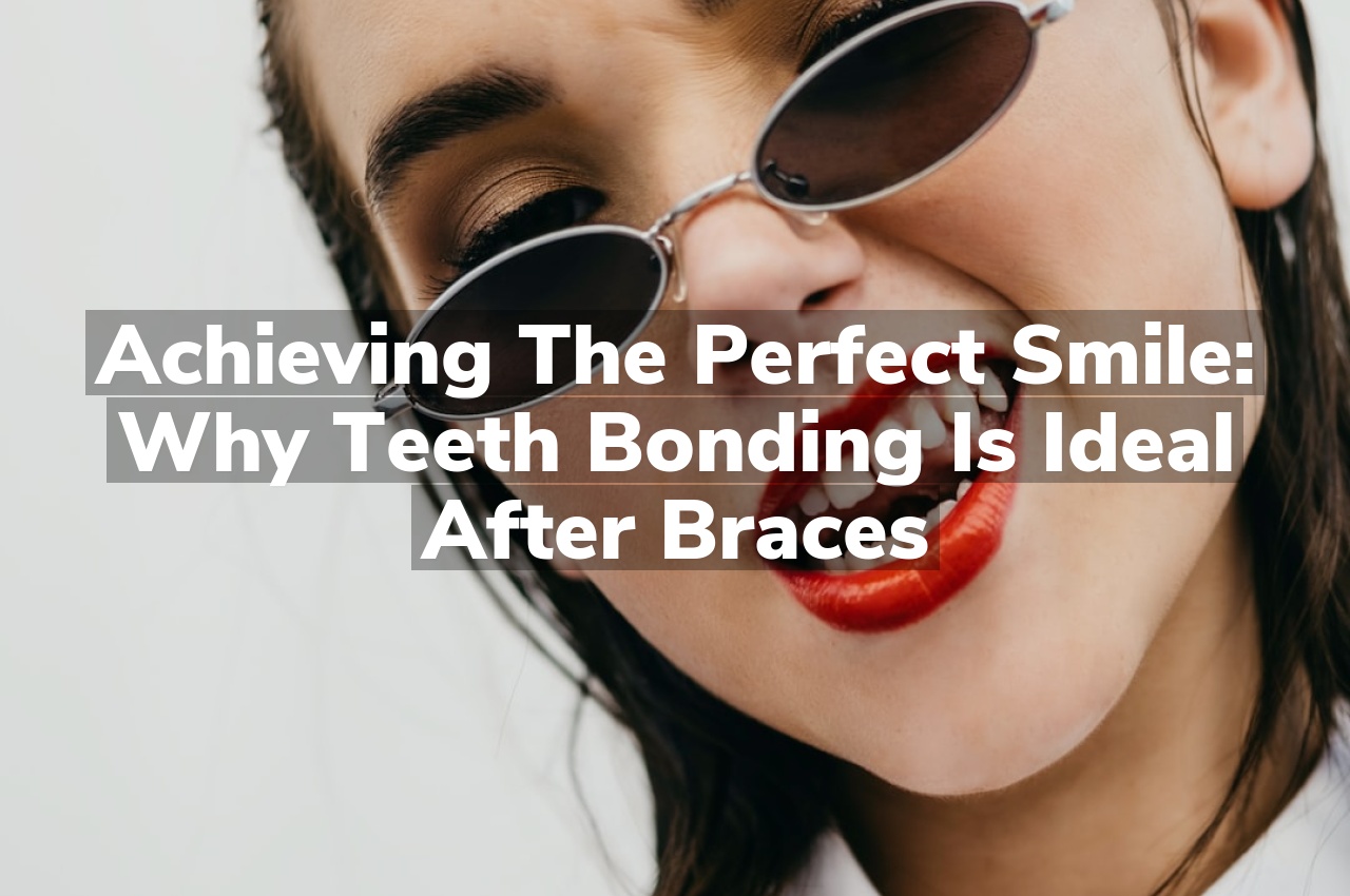 Achieving the Perfect Smile: Why Teeth Bonding is Ideal After Braces Achieving the Perfect Smile: Why Teeth Bonding is Ideal After Braces